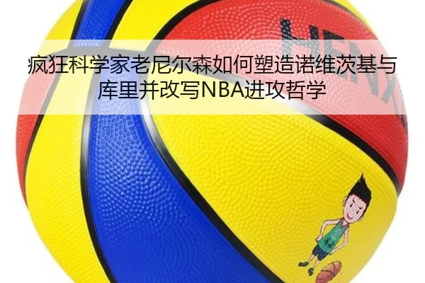 疯狂科学家老尼尔森如何塑造诺维茨基与库里并改写NBA进攻哲学