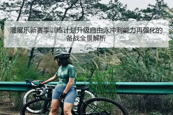 潘展乐新赛季训练计划升级自由泳冲刺能力再强化的备战全景解析