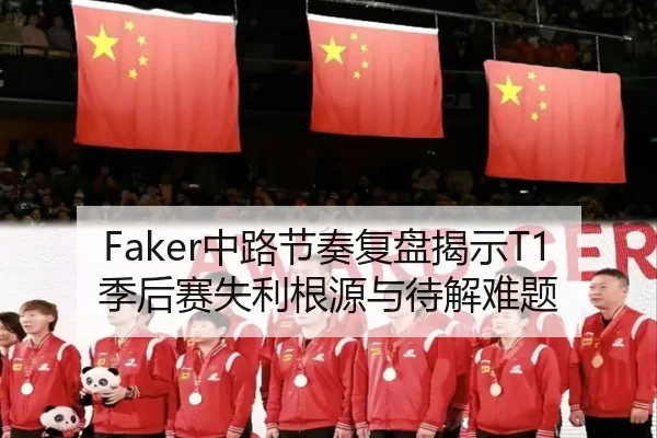 Faker中路节奏复盘揭示T1季后赛失利根源与待解难题